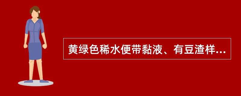 黄绿色稀水便带黏液、有豆渣样块状物