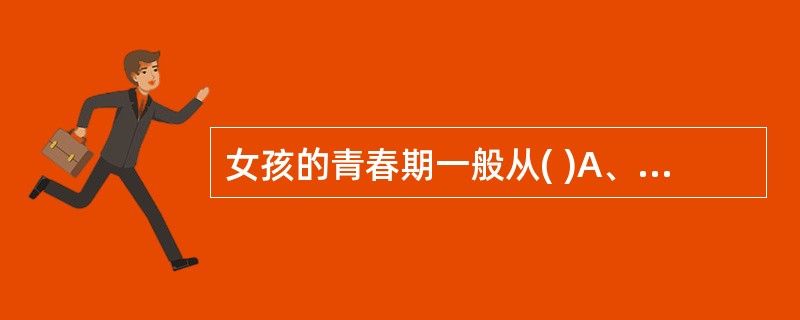 女孩的青春期一般从( )A、8～20岁B、9～14岁C、10～18岁D、11～1