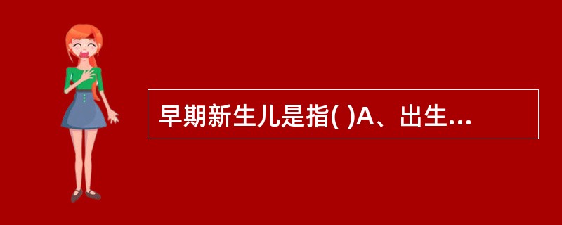 早期新生儿是指( )A、出生3天内的新生儿B、出生5天内的新生儿C、出生7天内的