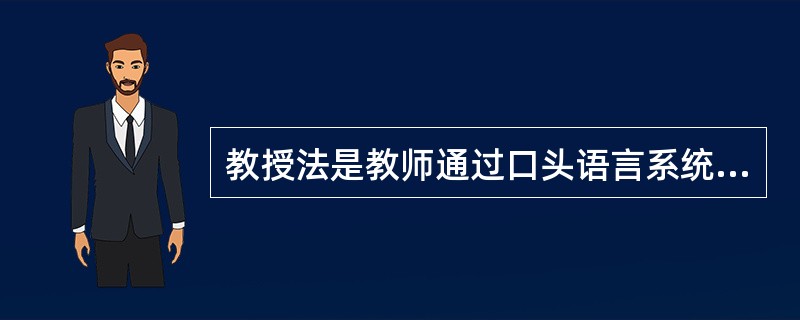 教授法是教师通过口头语言系统连贯地向学生传授文化科学知识的方法。它可分为( )。