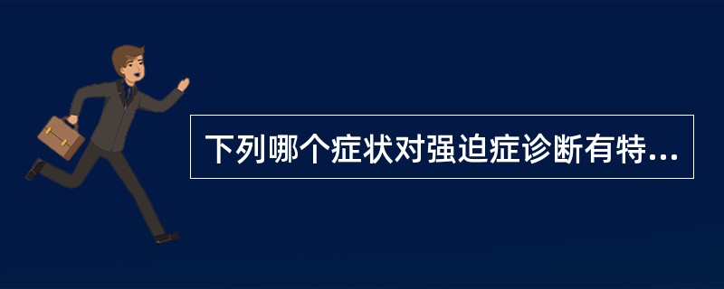 下列哪个症状对强迫症诊断有特殊意义A、疑病妄想B、被控制感C、抑郁症状D、强迫症