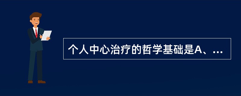 个人中心治疗的哲学基础是A、构造主义B、人本主义C、现实主义D、行为主义E、机能