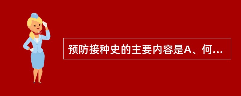 预防接种史的主要内容是A、何时接受预防接种B、接受何项预防接种C、具体次数D、有