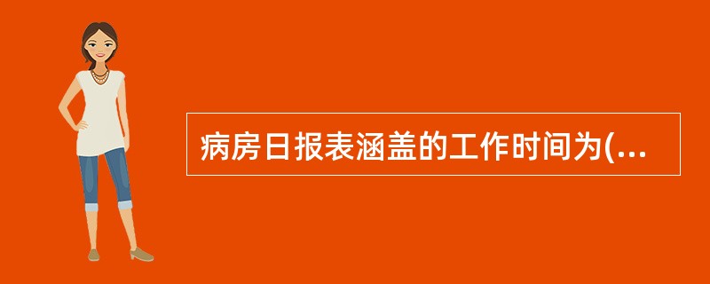 病房日报表涵盖的工作时间为( )。A、8小时B、12小时C、24小时D、48小时