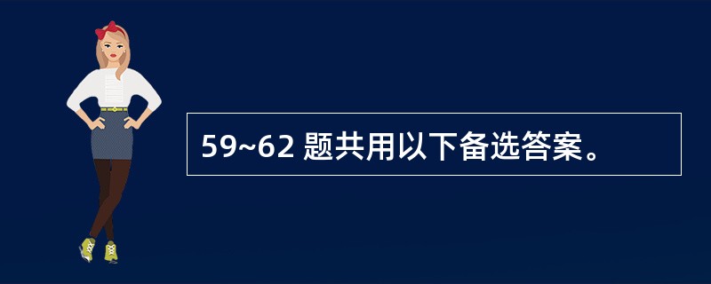 59~62 题共用以下备选答案。