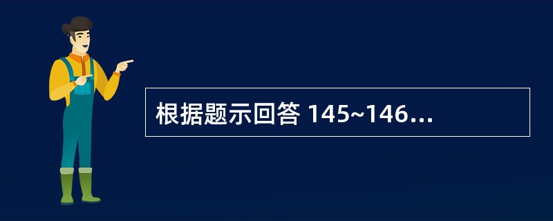 根据题示回答 145~146 题:(共用题干)男性,38岁,肝硬化病史5年,近日