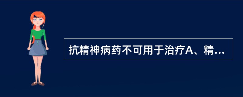 抗精神病药不可用于治疗A、精神分裂症B、躁狂发作C、抑郁发作伴精神病症状D、器质