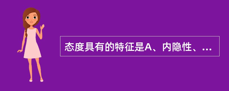 态度具有的特征是A、内隐性、主观性和稳定性B、内隐性、主观性和可变性C、内隐性、