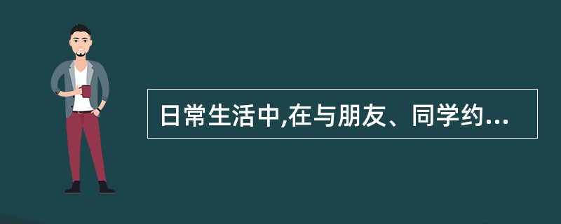 日常生活中,在与朋友、同学约会时,我通常会( )。