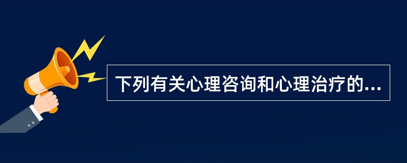 下列有关心理咨询和心理治疗的描述不正确的是A、心理咨询和心理治疗是本质不同的实践