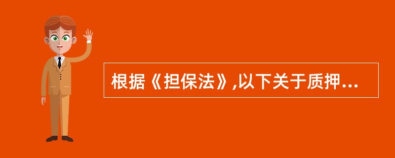 根据《担保法》,以下关于质押和抵押的表述正确的一项是( )