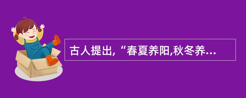古人提出,“春夏养阳,秋冬养阴”旨在强调