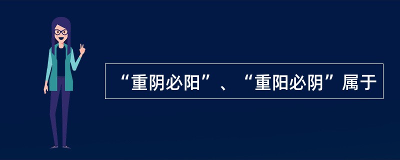 “重阴必阳”、“重阳必阴”属于