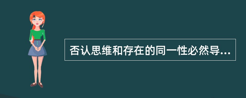 否认思维和存在的同一性必然导致( )