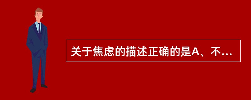 关于焦虑的描述正确的是A、不焦虑时完成任务最好B、焦虑增加觉醒状态C、焦虑仅仅是