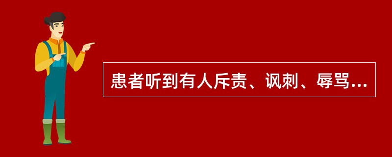 患者听到有人斥责、讽刺、辱骂他，有人为他辩护、同情、赞扬他，查四处无人