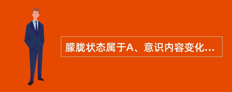 朦胧状态属于A、意识内容变化B、意识水平下降C、意识范围缩小D、意识混浊E、意识