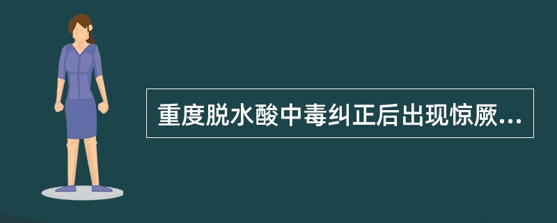 重度脱水酸中毒纠正后出现惊厥,补钙后症状无缓解。