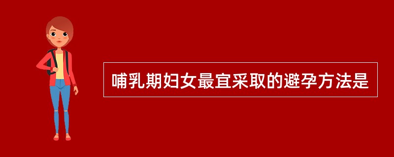 哺乳期妇女最宜采取的避孕方法是