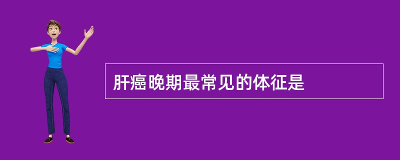 肝癌晚期最常见的体征是