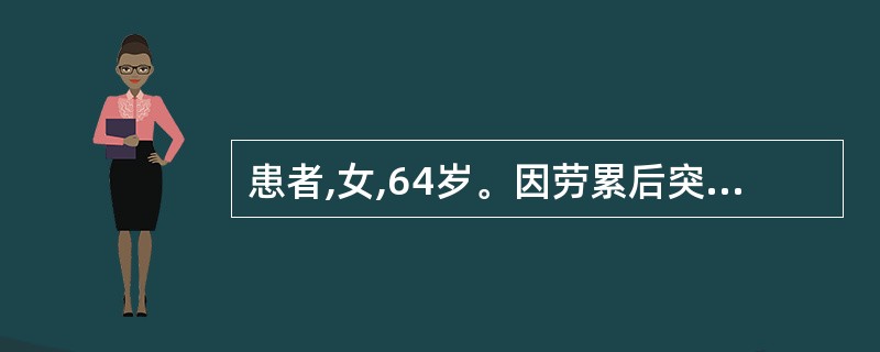 患者,女,64岁。因劳累后突发胸骨后疼痛,伴汗出,经休息及含服硝酸甘油片不能缓解