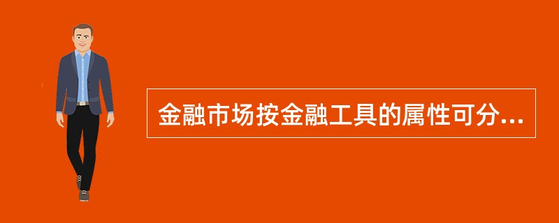 金融市场按金融工具的属性可分为( )。