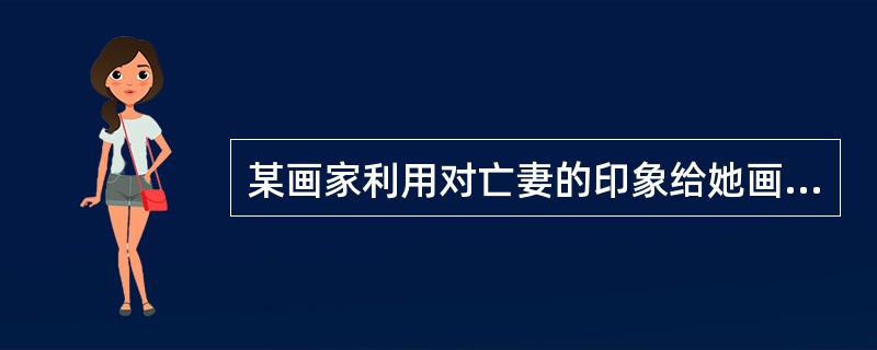 某画家利用对亡妻的印象给她画了幅遗像，这思维方式是