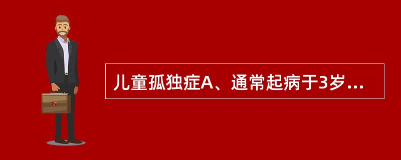 儿童孤独症A、通常起病于3岁以内B、通常起病于3岁以上C、通常起病于4岁以内D、