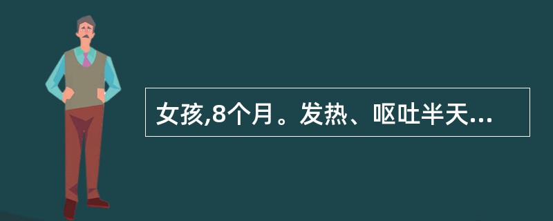 女孩,8个月。发热、呕吐半天,抽搐1次,体检:体温39.2℃,面色苍白,嗜睡,胸