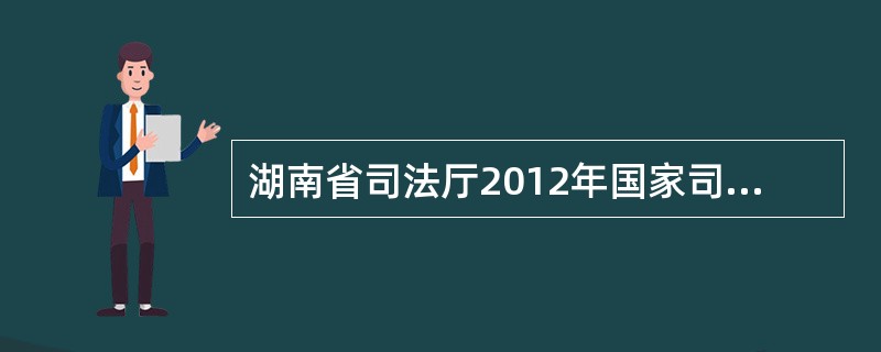 湖南省司法厅2012年国家司法考试公告有那些