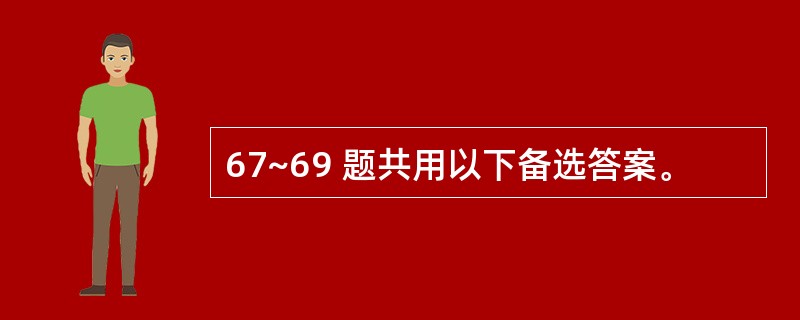 67~69 题共用以下备选答案。