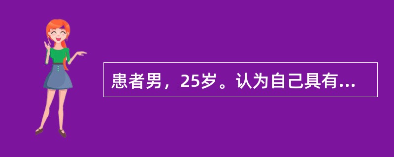 患者男，25岁。认为自己具有当国家总理或者国家主席的能力，组织把他安排在这样差的