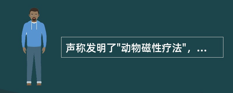 声称发明了"动物磁性疗法"，具有奇迹般的效果的是A、布拉德B、弗洛伊德C、麦斯默