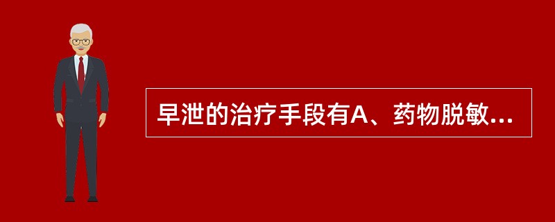 早泄的治疗手段有A、药物脱敏B、自我治疗法C、捏挤法D、提高阈值E、以上都对 -