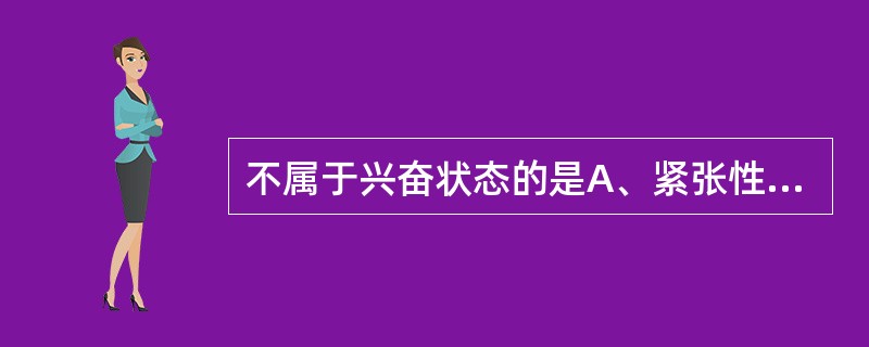 不属于兴奋状态的是A、紧张性木僵B、青春性兴奋C、紧张性兴奋D、器质性兴奋E、躁