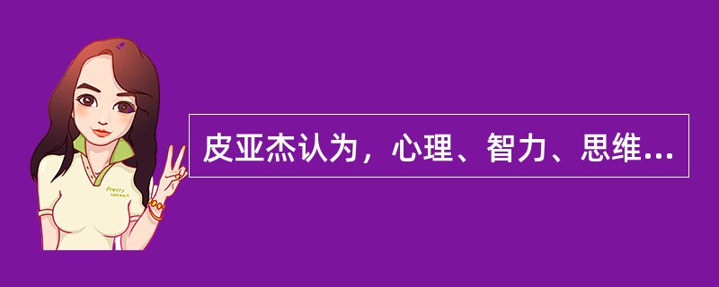 皮亚杰认为，心理、智力、思维，既不是起源于先天的成熟，也不是起源于后天的经验，而