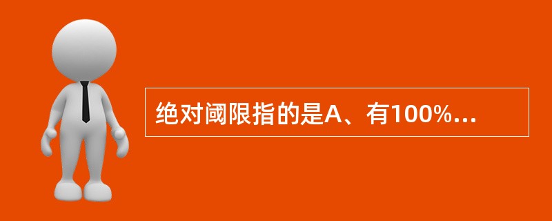 绝对阈限指的是A、有100%的次数被察觉到的刺激值B、有50%的次数被察觉到的刺