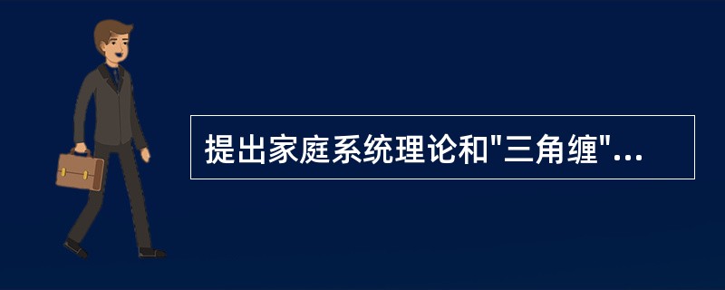 提出家庭系统理论和"三角缠"理论的心理学家是A、阿克曼B、贝尔C、利兹D、鲍恩E