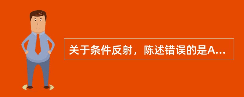 关于条件反射，陈述错误的是A、操作性条件反射的行为类型是属于随意的B、经典性条件