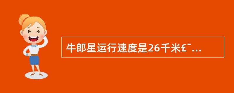 牛郎星运行速度是26千米£¯秒,织女星运行速度是牛郎星的。织女星每秒运行多少千米