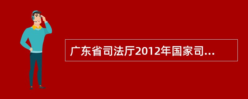 广东省司法厅2012年国家司法考试公告有那些