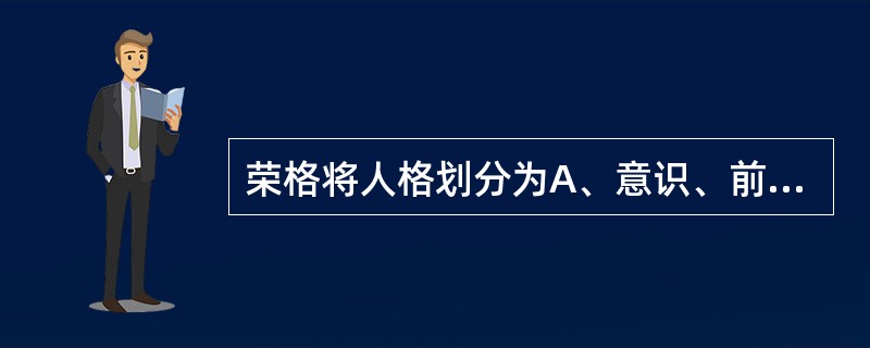 荣格将人格划分为A、意识、前意识、潜意识B、本我、自我、超我C、意识自我、个人无