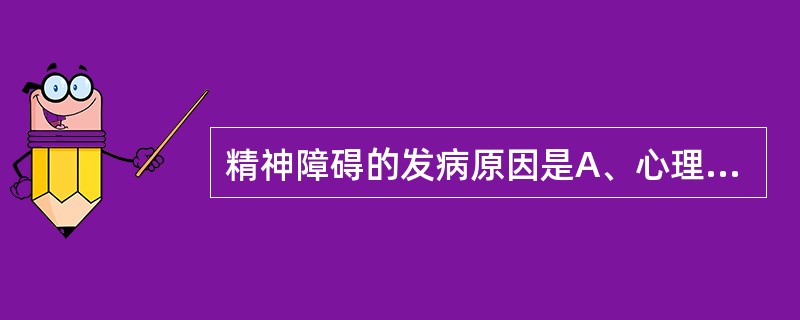 精神障碍的发病原因是A、心理应激因素B、遗传因素最重要C、社会文化因素为主D、幼