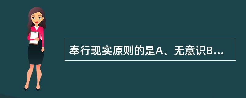 奉行现实原则的是A、无意识B、前意识C、自我D、本能E、本我