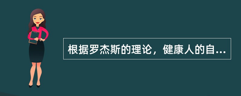 根据罗杰斯的理论，健康人的自我概念应该是A、与现实协调的B、自我实现的C、外向的