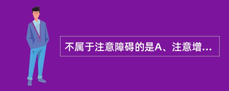 不属于注意障碍的是A、注意增强B、注意涣散C、注意狭窄D、注意固定E、注意迟滞