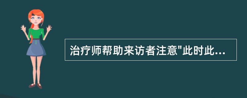 治疗师帮助来访者注意"此时此刻"的情况，这要求治疗师要