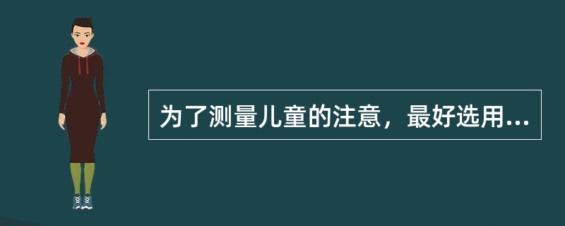 为了测量儿童的注意，最好选用A、主题统觉测验B、校对测验C、画人测验D、丹佛测验