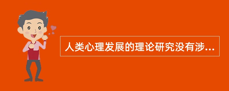 人类心理发展的理论研究没有涉及的问题是A、遗传在心理发展上的作用问题B、环境在心