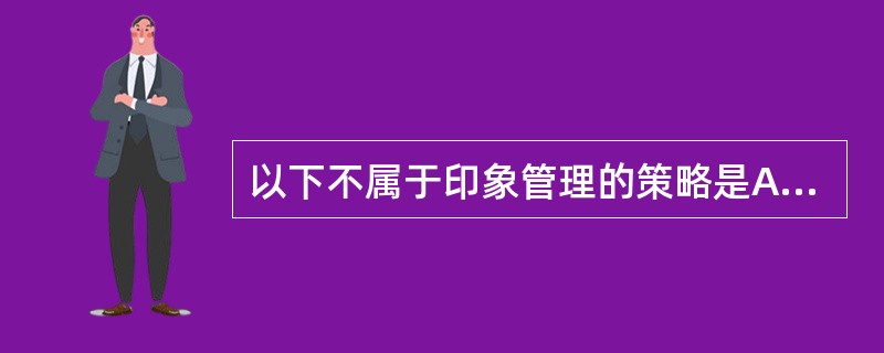 以下不属于印象管理的策略是A、按照社会常模或以对方的好恶表现自己B、隐藏自我C、